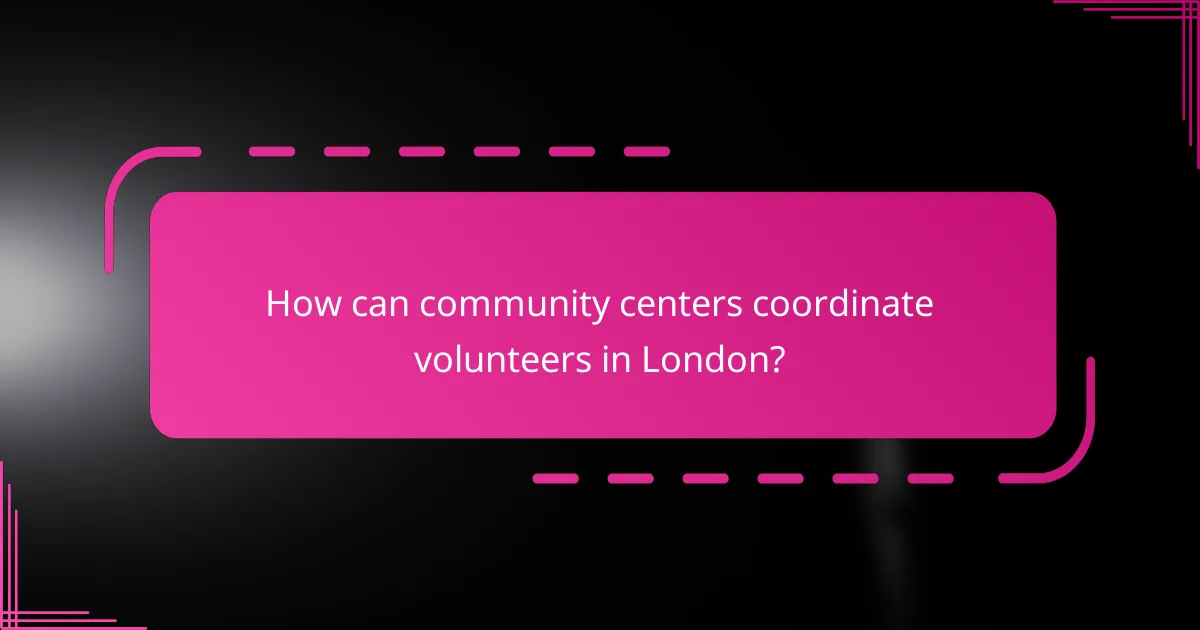 How can community centers coordinate volunteers in London?