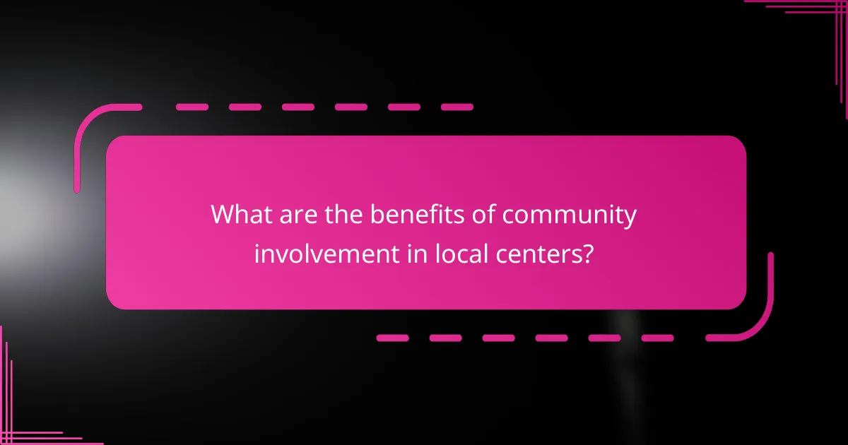 What are the benefits of community involvement in local centers?