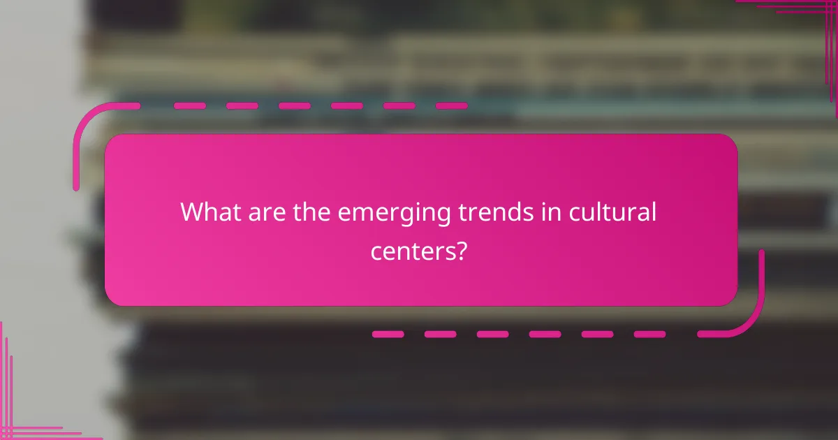 What are the emerging trends in cultural centers?