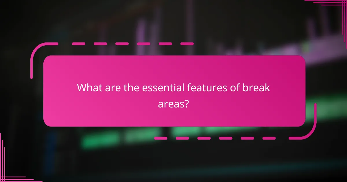What are the essential features of break areas?