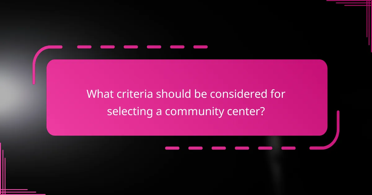 What criteria should be considered for selecting a community center?