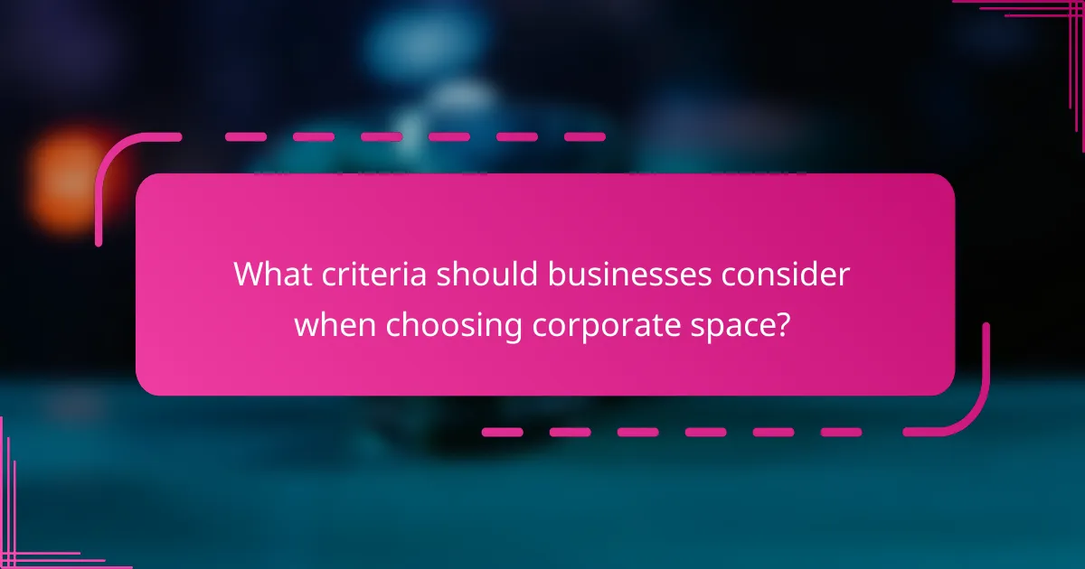 What criteria should businesses consider when choosing corporate space?