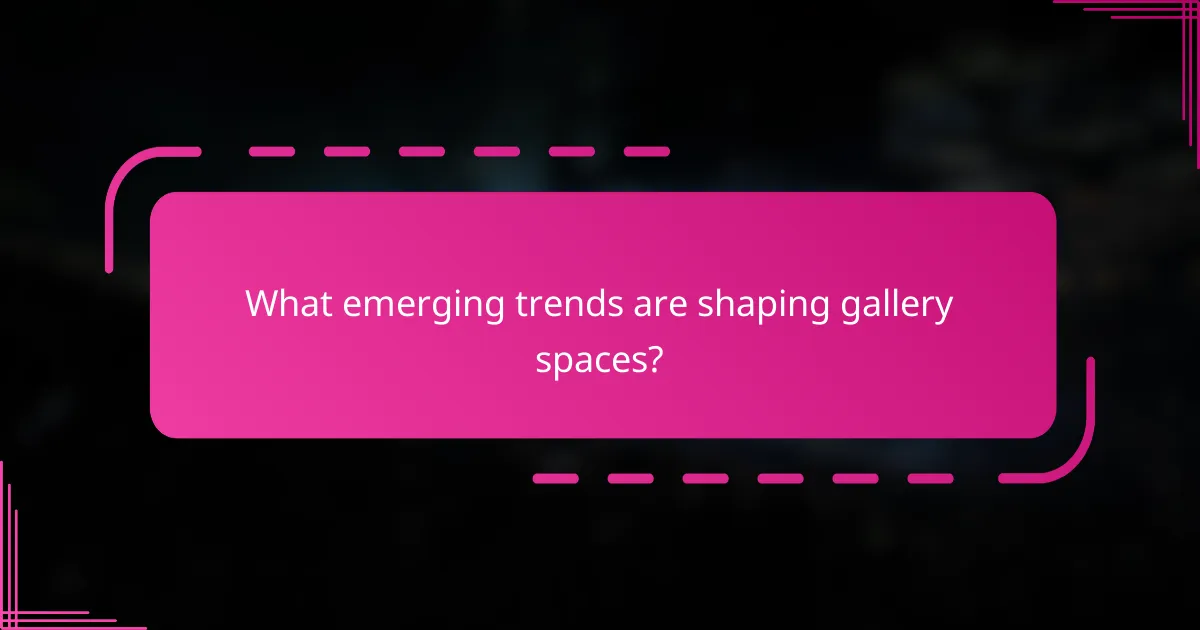 What emerging trends are shaping gallery spaces?